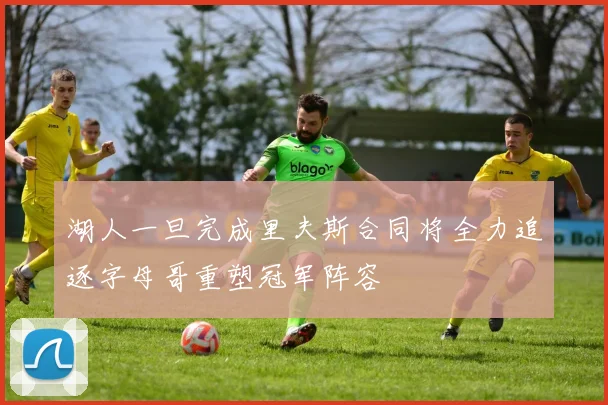 湖人一旦完成里夫斯合同将全力追逐字母哥重塑冠军阵容