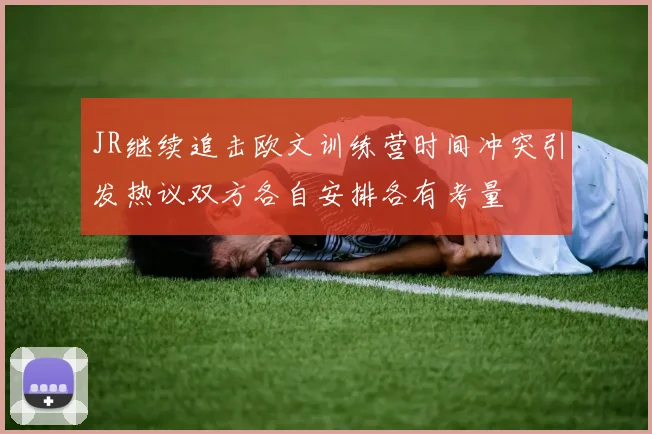 JR继续追击欧文训练营时间冲突引发热议双方各自安排各有考量