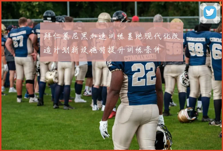 拜仁慕尼黑加速训练基地现代化改造计划新设施将提升训练条件