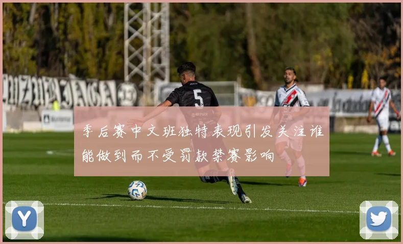 季后赛中文班独特表现引发关注谁能做到而不受罚款禁赛影响