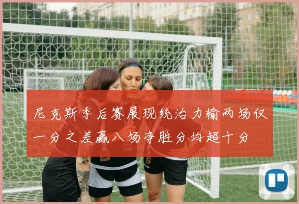 尼克斯季后赛展现统治力输两场仅一分之差赢八场净胜分均超十分