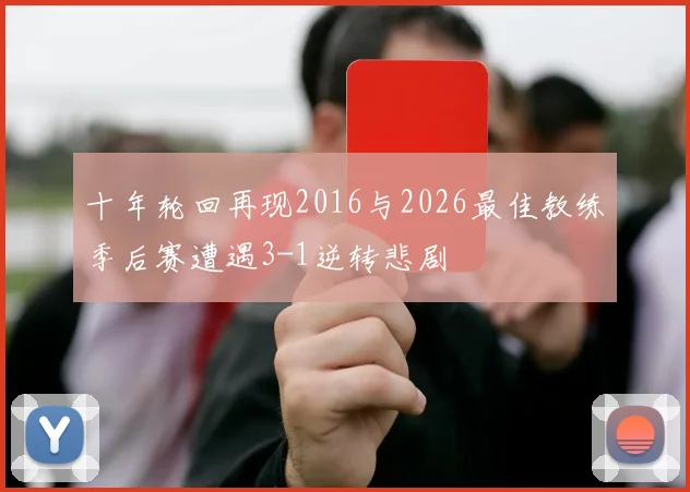 十年轮回再现2016与2026最佳教练季后赛遭遇3-1逆转悲剧