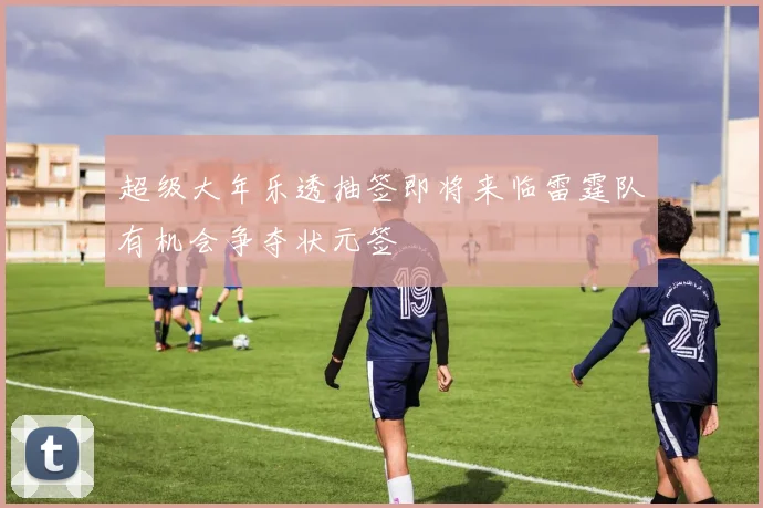 超级大年乐透抽签即将来临雷霆队有机会争夺状元签