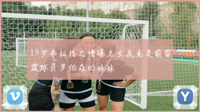 19岁弗拉格恋情曝光女友竟是前雷霆球员罗伯森的妹妹