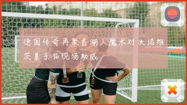 德国传奇再聚首湖人魔术对决诺维茨基亲临现场助威