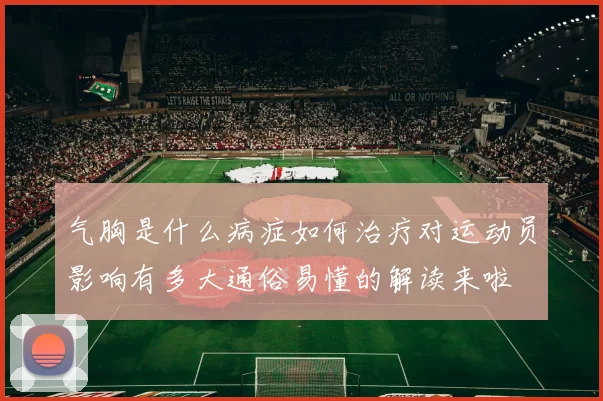 气胸是什么病症如何治疗对运动员影响有多大通俗易懂的解读来啦