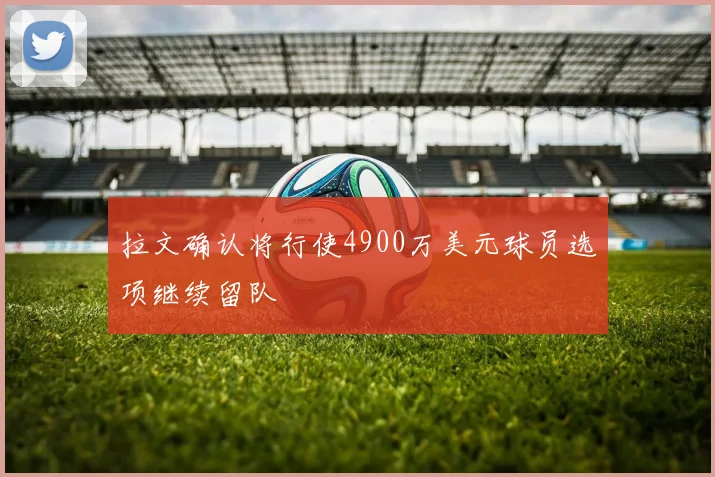 拉文确认将行使4900万美元球员选项继续留队