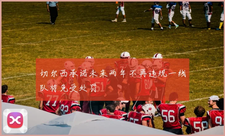 切尔西承诺未来两年不再违规一线队将免受处罚
